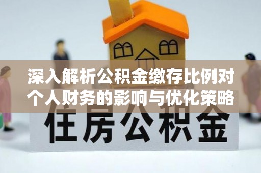 土默特右旗深入解析公积金缴存比例对个人财务的影响与优化策略