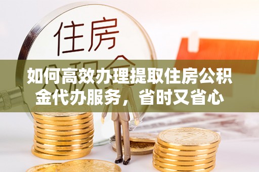 土默特右旗如何高效办理提取住房公积金代办服务，省时又省心
