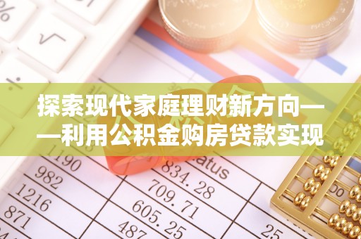 土默特右旗探索现代家庭理财新方向——利用公积金购房贷款实现安居梦想