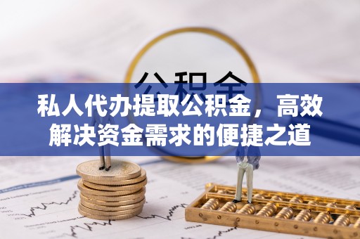 土默特右旗私人代办提取公积金，高效解决资金需求的便捷之道