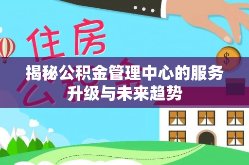 土默特右旗揭秘公积金管理中心的服务升级与未来趋势