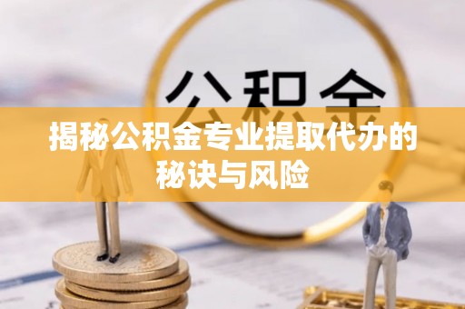 土默特右旗揭秘公积金专业提取代办的秘诀与风险