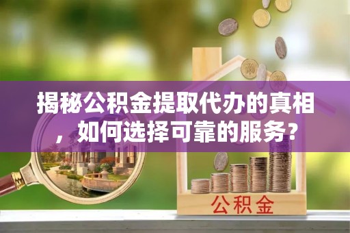 土默特右旗揭秘公积金提取代办的真相，如何选择可靠的服务？
