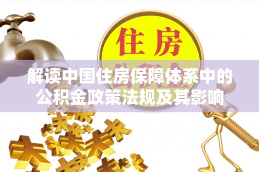 土默特右旗解读中国住房保障体系中的公积金政策法规及其影响