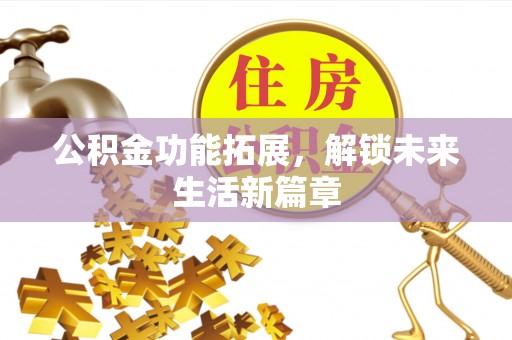 土默特右旗公积金功能拓展，解锁未来生活新篇章