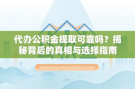 土默特右旗代办公积金提取可靠吗？揭秘背后的真相与选择指南