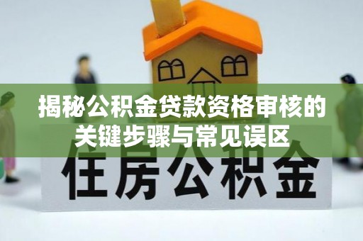土默特右旗揭秘公积金贷款资格审核的关键步骤与常见误区