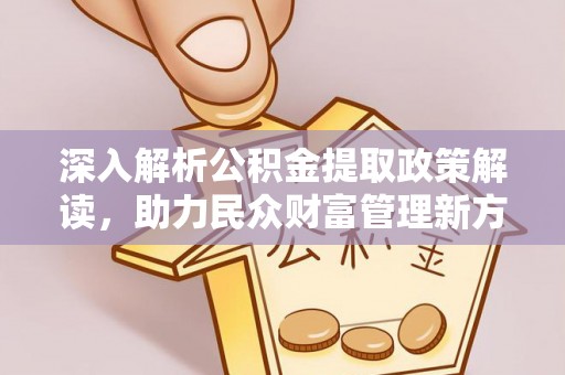 土默特右旗深入解析公积金提取政策解读，助力民众财富管理新方向