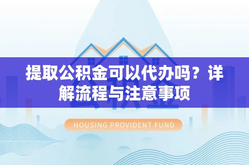 土默特右旗提取公积金可以代办吗？详解流程与注意事项