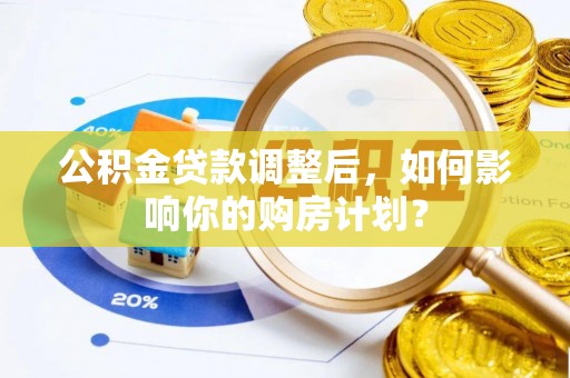 土默特右旗公积金贷款调整后，如何影响你的购房计划？