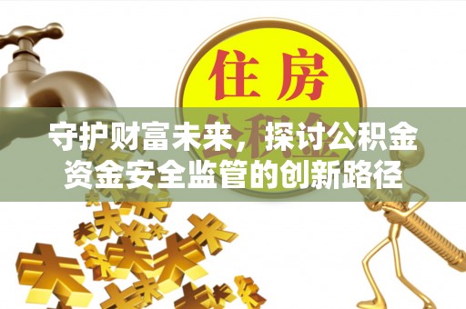土默特右旗守护财富未来，探讨公积金资金安全监管的创新路径