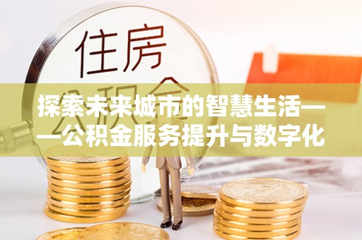 土默特右旗探索未来城市的智慧生活——公积金服务提升与数字化转型的深度结合
