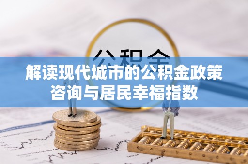 土默特右旗解读现代城市的公积金政策咨询与居民幸福指数