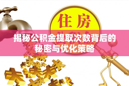 土默特右旗揭秘公积金提取次数背后的秘密与优化策略