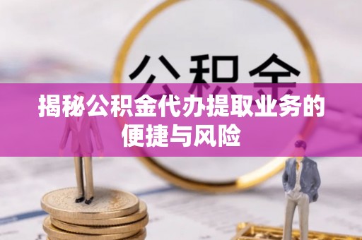 土默特右旗揭秘公积金代办提取业务的便捷与风险