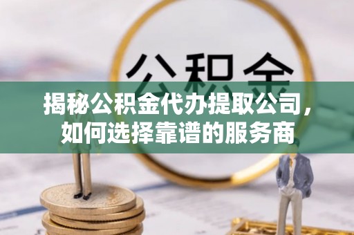 土默特右旗揭秘公积金代办提取公司，如何选择靠谱的服务商