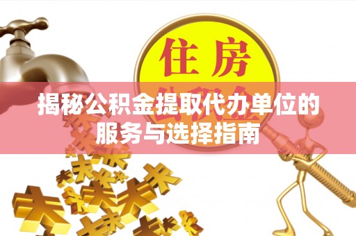 土默特右旗揭秘公积金提取代办单位的服务与选择指南