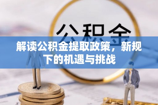 土默特右旗解读公积金提取政策，新规下的机遇与挑战