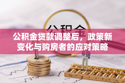 土默特右旗公积金贷款调整后，政策新变化与购房者的应对策略