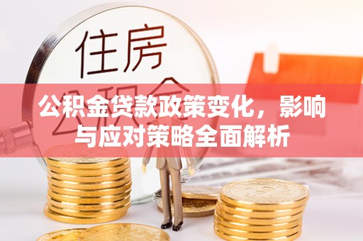 土默特右旗公积金贷款政策变化，影响与应对策略全面解析