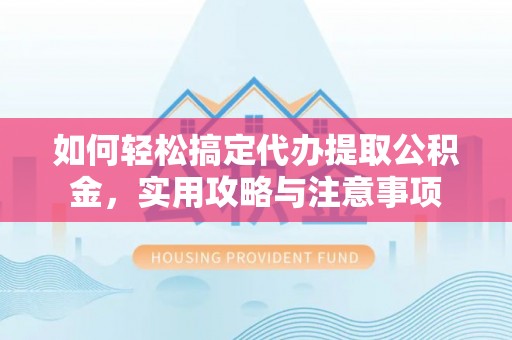 土默特右旗如何轻松搞定代办提取公积金，实用攻略与注意事项