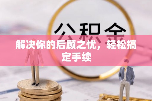 土默特右旗解决你的后顾之忧，轻松搞定手续