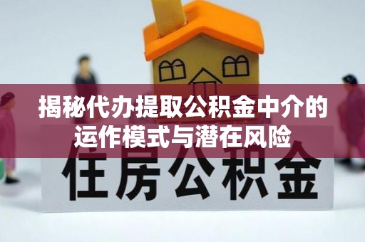 土默特右旗揭秘代办提取公积金中介的运作模式与潜在风险
