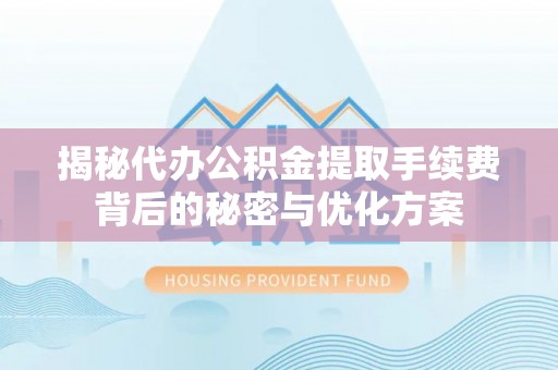 土默特右旗揭秘代办公积金提取手续费背后的秘密与优化方案