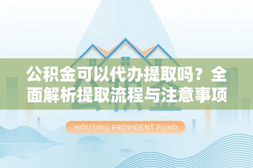 土默特右旗公积金可以代办提取吗？全面解析提取流程与注意事项